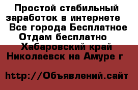 Простой стабильный заработок в интернете. - Все города Бесплатное » Отдам бесплатно   . Хабаровский край,Николаевск-на-Амуре г.